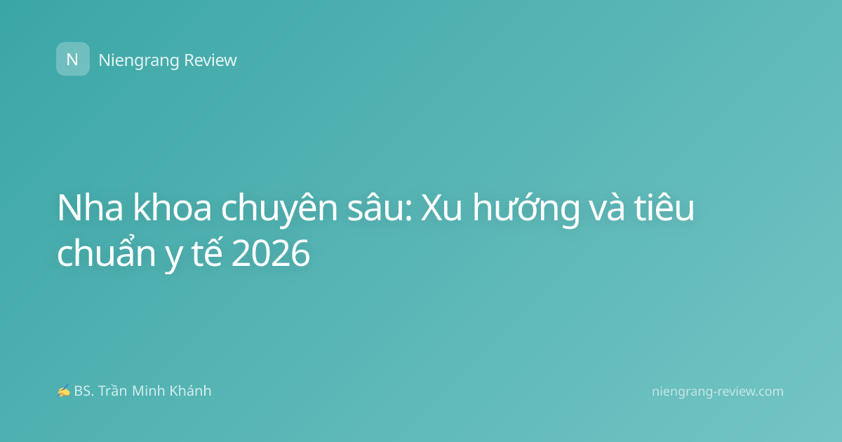 Nha khoa chuyên sâu: Xu hướng và tiêu chuẩn y tế 2026