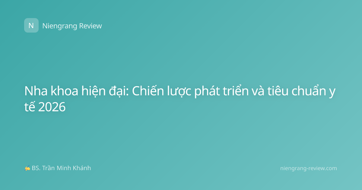 Nha khoa hiện đại: Chiến lược phát triển và tiêu chuẩn y tế 2026