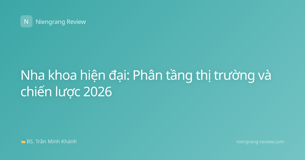 Nha khoa hiện đại: Phân tầng thị trường và chiến lược 2026