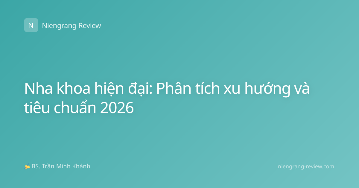 Nha khoa hiện đại: Phân tích xu hướng và tiêu chuẩn 2026