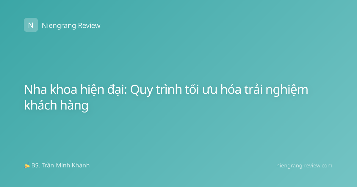 Nha khoa hiện đại: Quy trình tối ưu hóa trải nghiệm khách hàng
