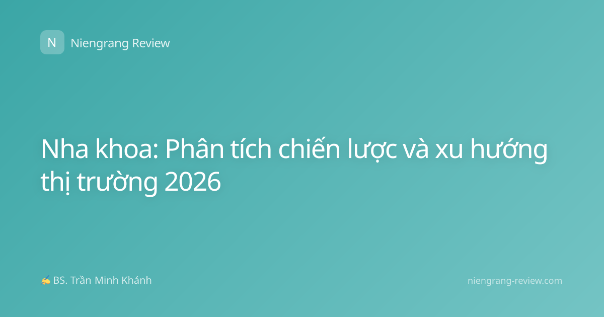 Nha khoa: Phân tích chiến lược và xu hướng thị trường 2026