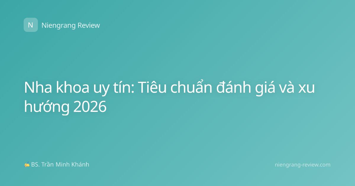 Nha khoa uy tín: Tiêu chuẩn đánh giá và xu hướng 2026