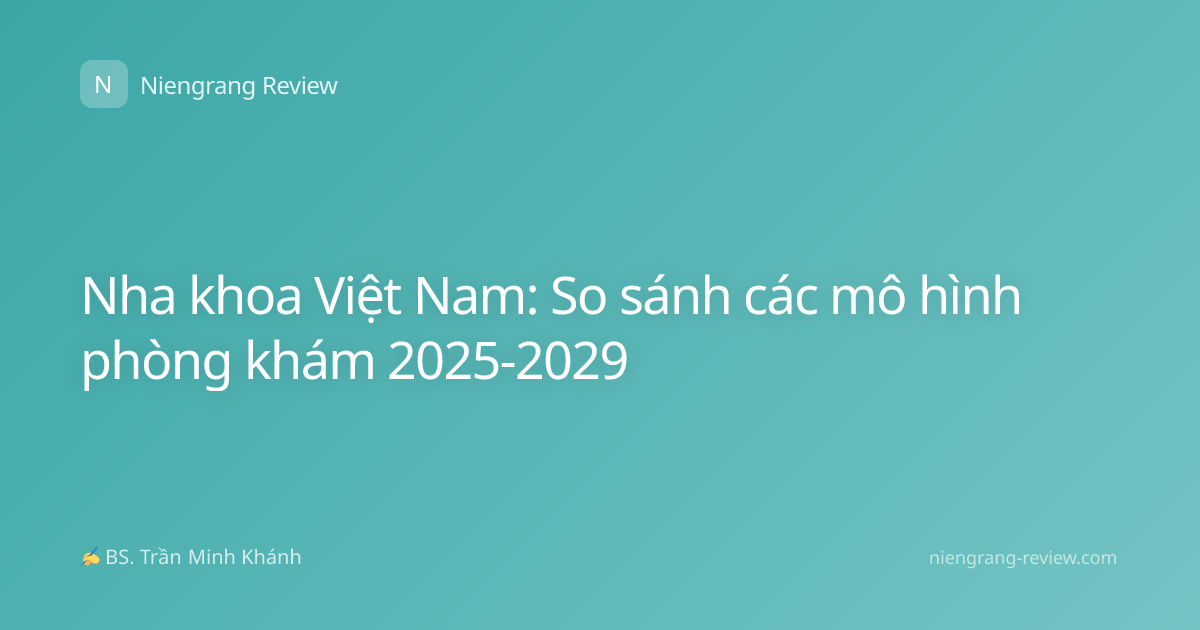 Nha khoa Việt Nam: So sánh các mô hình phòng khám 2025-2029