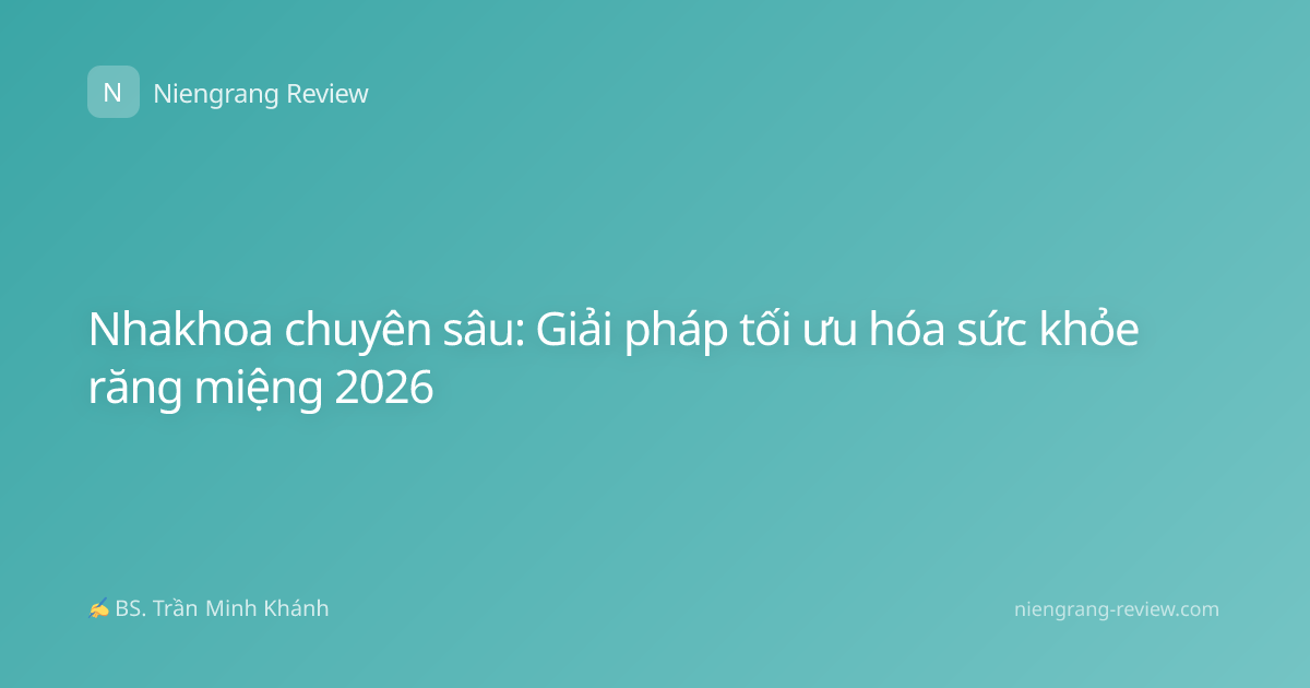 Nhakhoa chuyên sâu: Giải pháp tối ưu hóa sức khỏe răng miệng 2026