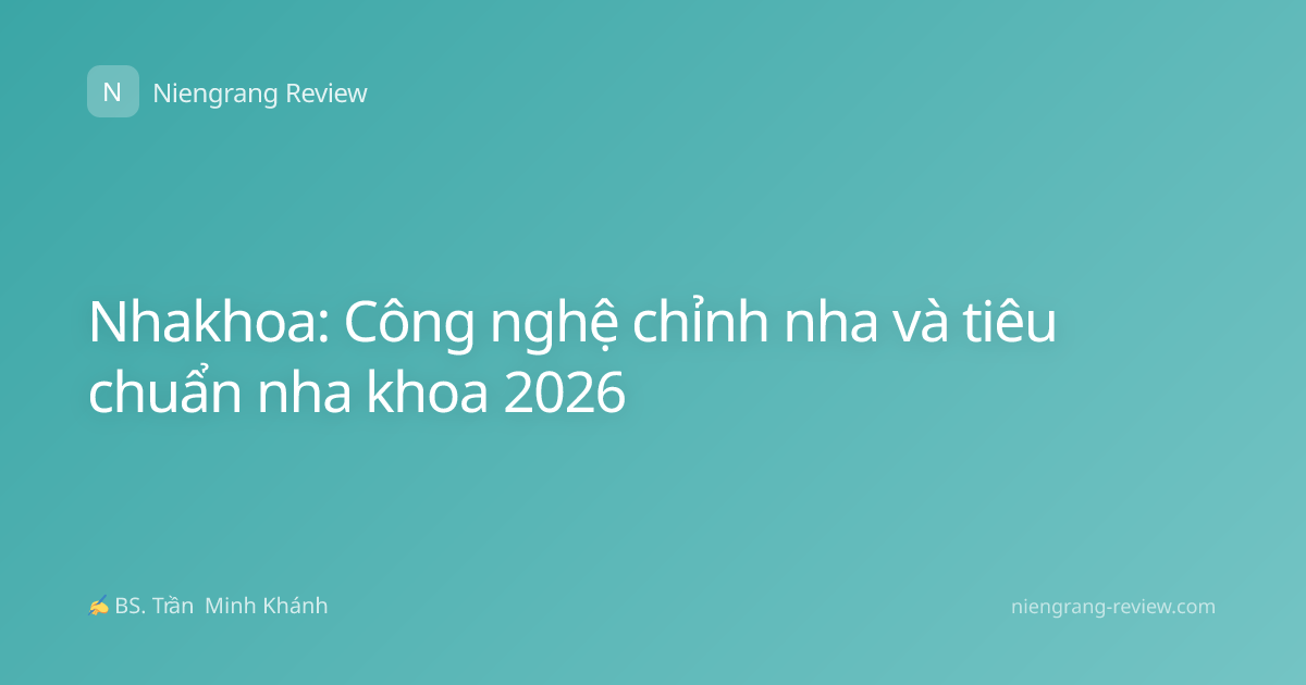 Nhakhoa: Công nghệ chỉnh nha và tiêu chuẩn nha khoa 2026