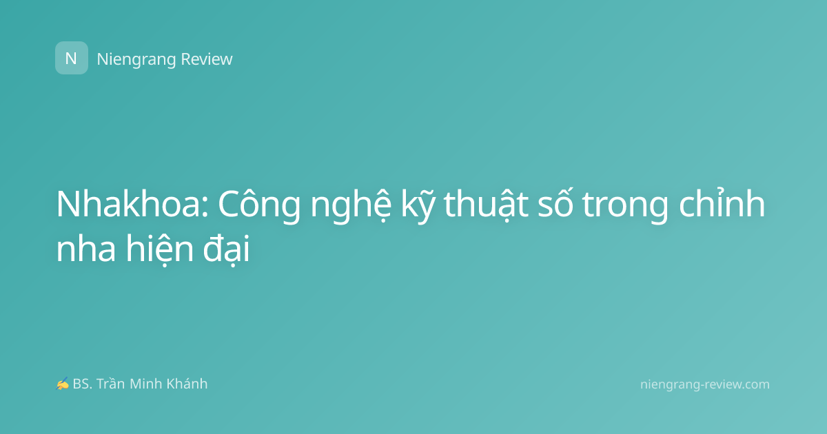 Nhakhoa: Công nghệ kỹ thuật số trong chỉnh nha hiện đại