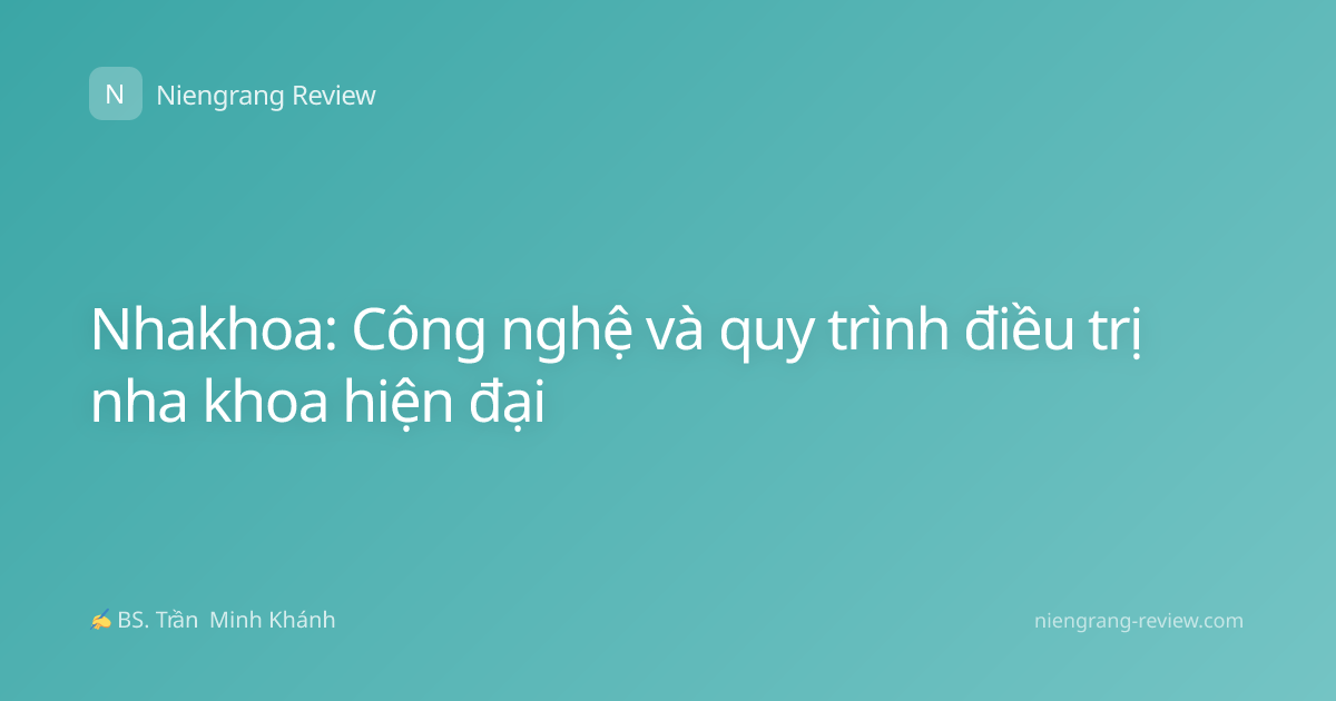 Nhakhoa: Công nghệ và quy trình điều trị nha khoa hiện đại