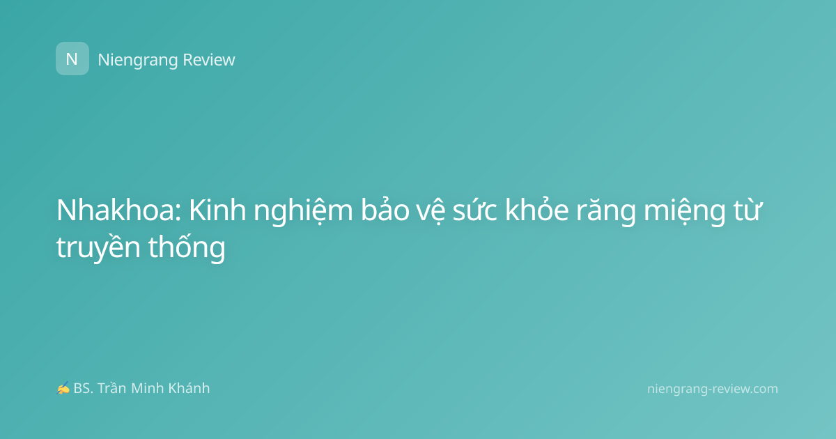 Nhakhoa: Kinh nghiệm bảo vệ sức khỏe răng miệng từ truyền thống