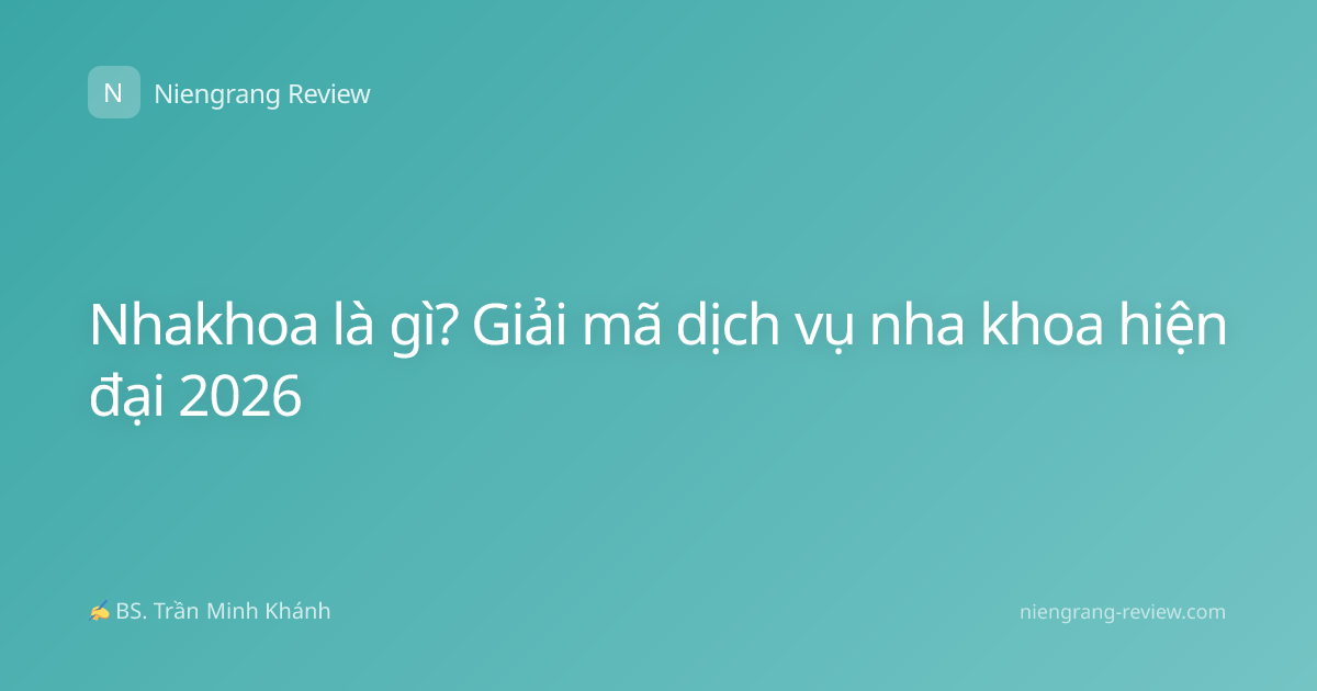 Nhakhoa là gì? Giải mã dịch vụ nha khoa hiện đại 2026