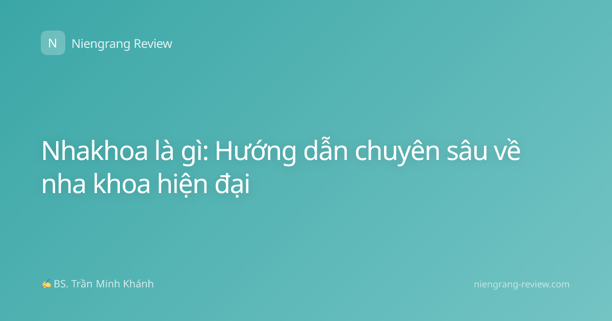 Nhakhoa là gì: Hướng dẫn chuyên sâu về nha khoa hiện đại
