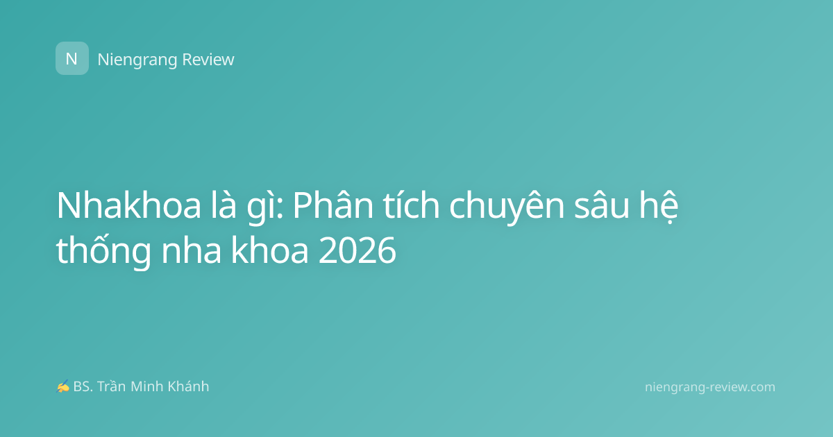 Nhakhoa là gì: Phân tích chuyên sâu hệ thống nha khoa 2026