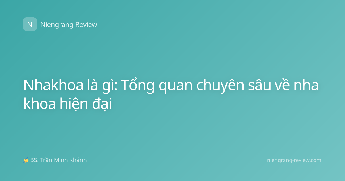 Nhakhoa là gì: Tổng quan chuyên sâu về nha khoa hiện đại