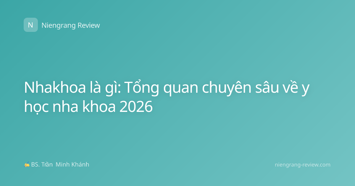 Nhakhoa là gì: Tổng quan chuyên sâu về y học nha khoa 2026