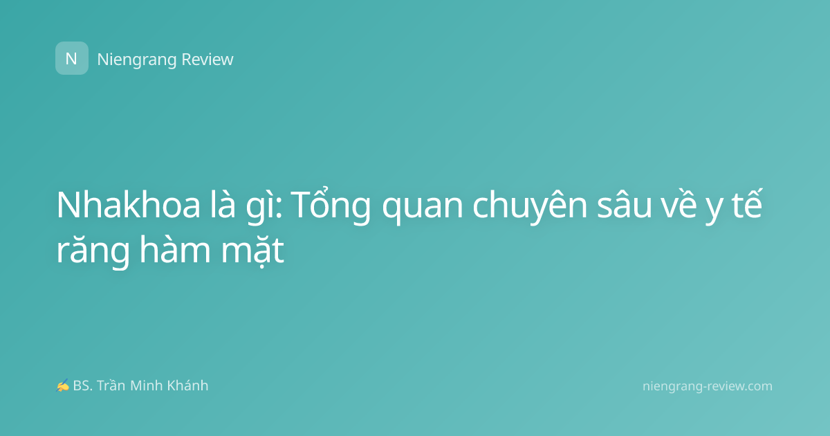 Nhakhoa là gì: Tổng quan chuyên sâu về y tế răng hàm mặt