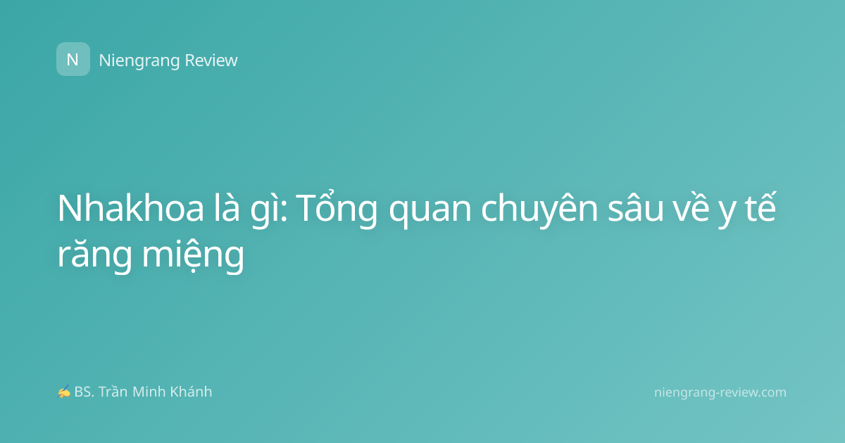 Nhakhoa là gì: Tổng quan chuyên sâu về y tế răng miệng