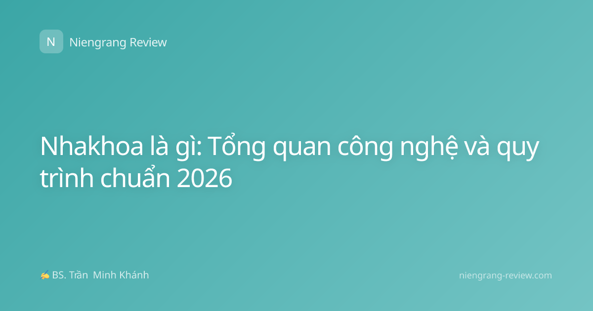 Nhakhoa là gì: Tổng quan công nghệ và quy trình chuẩn 2026