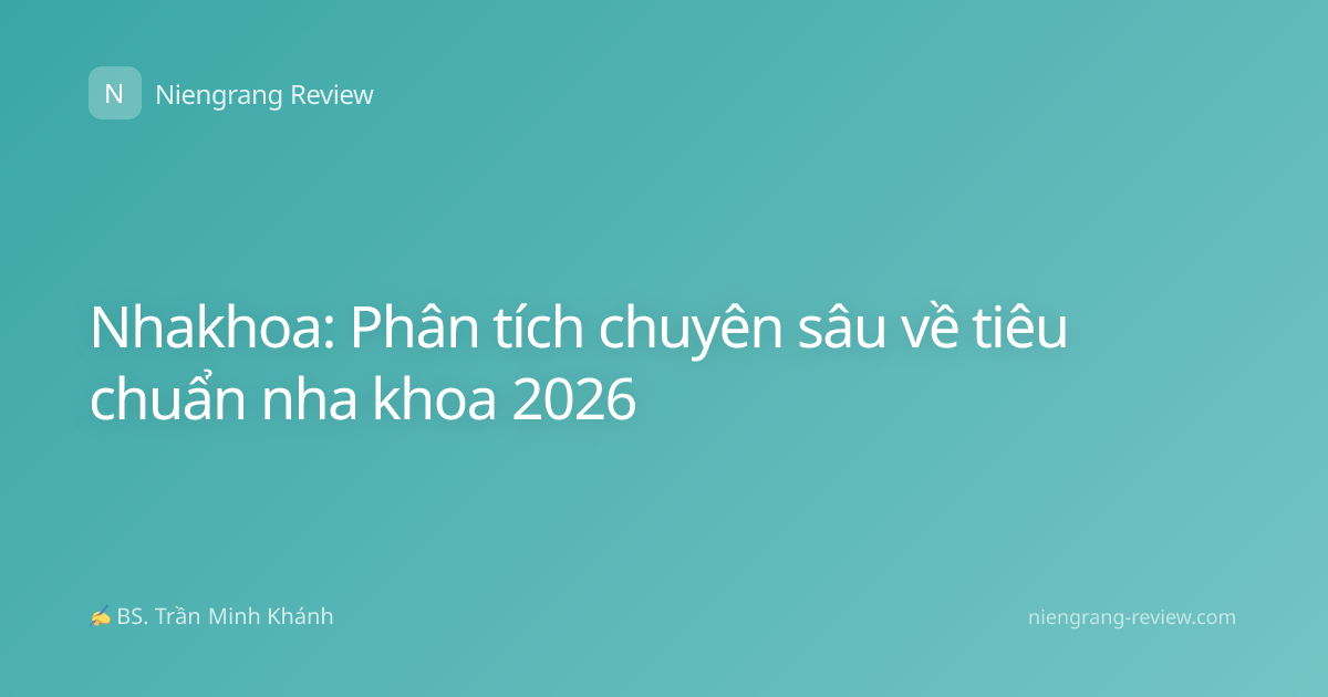 Nhakhoa: Phân tích chuyên sâu về tiêu chuẩn nha khoa 2026