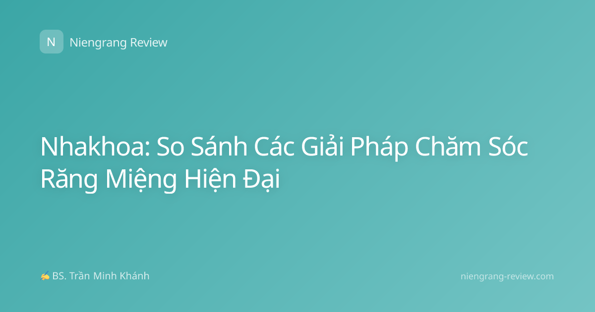 Nhakhoa: So Sánh Các Giải Pháp Chăm Sóc Răng Miệng Hiện Đại