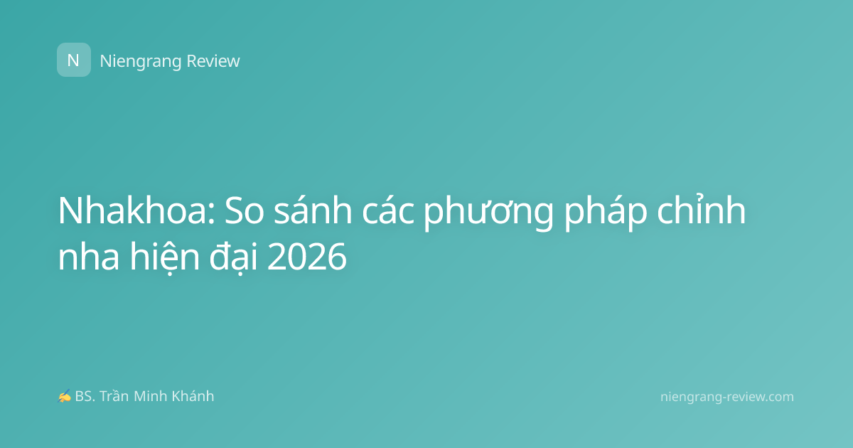 Nhakhoa: So sánh các phương pháp chỉnh nha hiện đại 2026