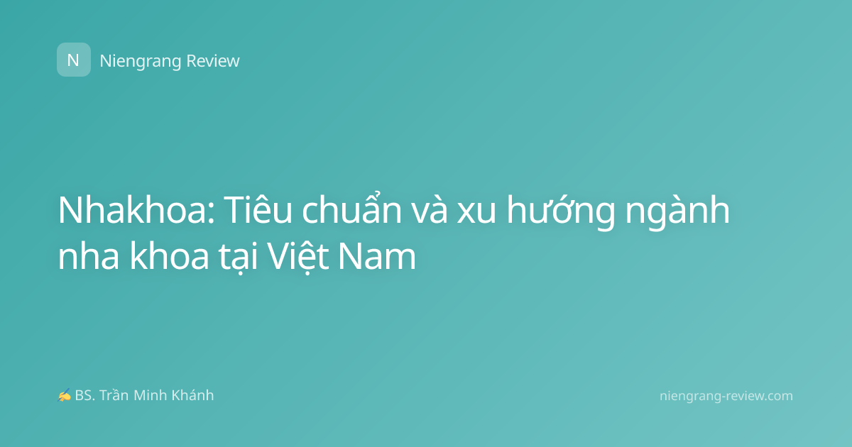 Nhakhoa: Tiêu chuẩn và xu hướng ngành nha khoa tại Việt Nam