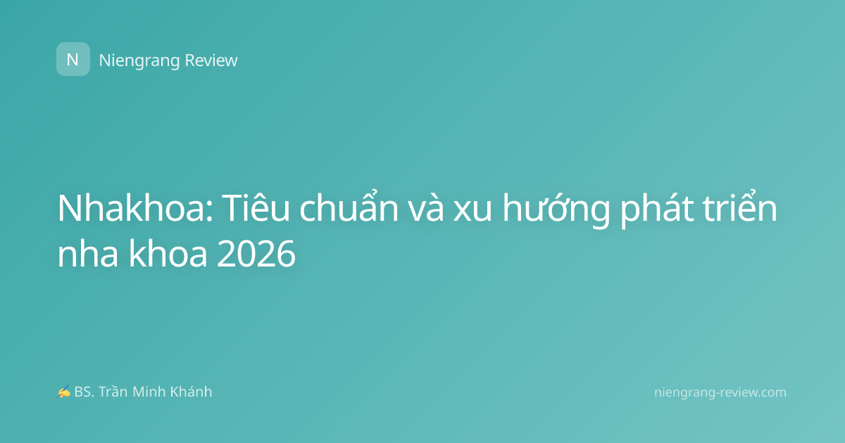 Nhakhoa: Tiêu chuẩn và xu hướng phát triển nha khoa 2026