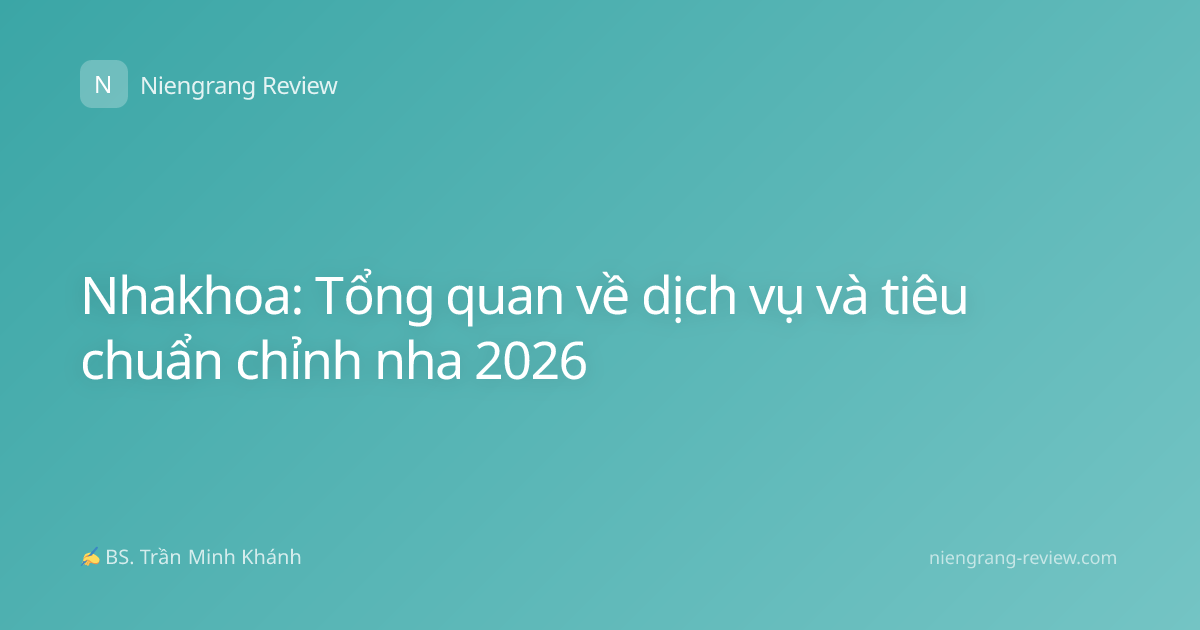 Nhakhoa: Tổng quan về dịch vụ và tiêu chuẩn chỉnh nha 2026