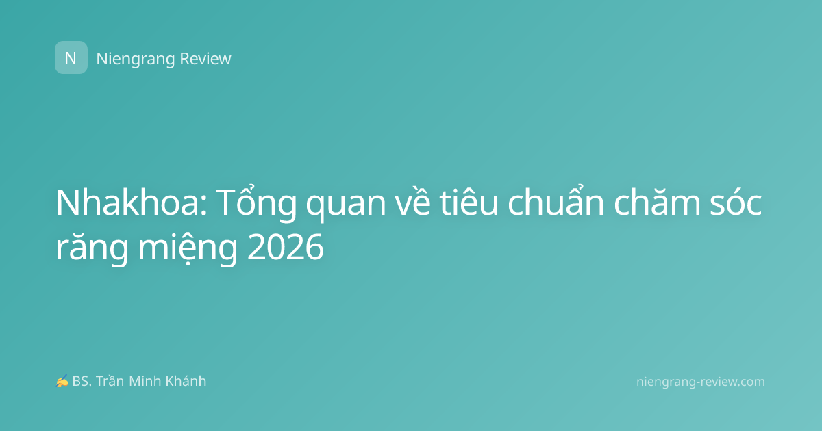 Nhakhoa: Tổng quan về tiêu chuẩn chăm sóc răng miệng 2026