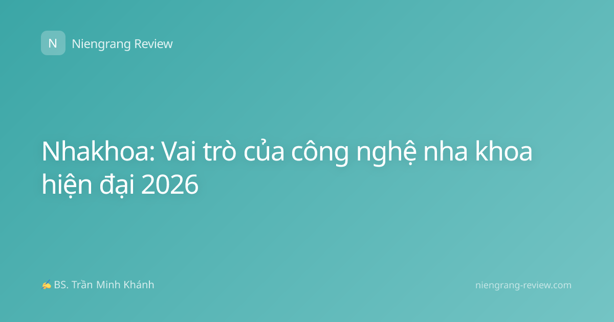 Nhakhoa: Vai trò của công nghệ nha khoa hiện đại 2026