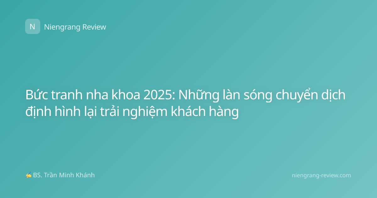 Bức tranh nha khoa 2025: Những làn sóng chuyển dịch định hình lại trải nghiệm khách hàng