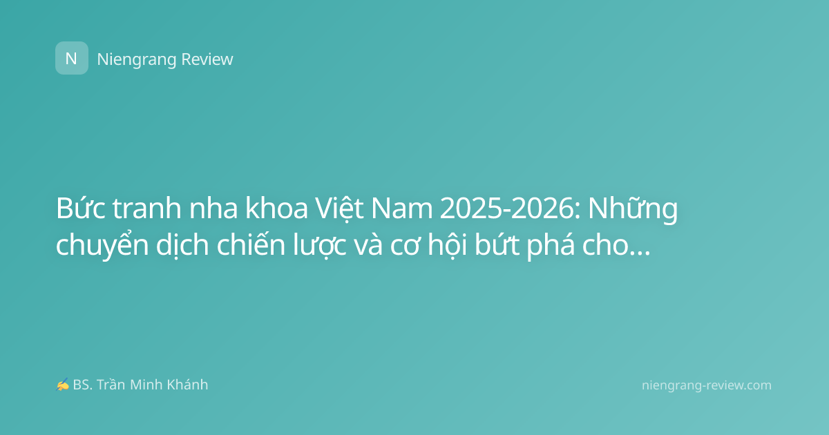 Bức tranh nha khoa Việt Nam 2025-2026: Những chuyển dịch chiến lược và cơ hội bứt phá cho nhà đầu tư