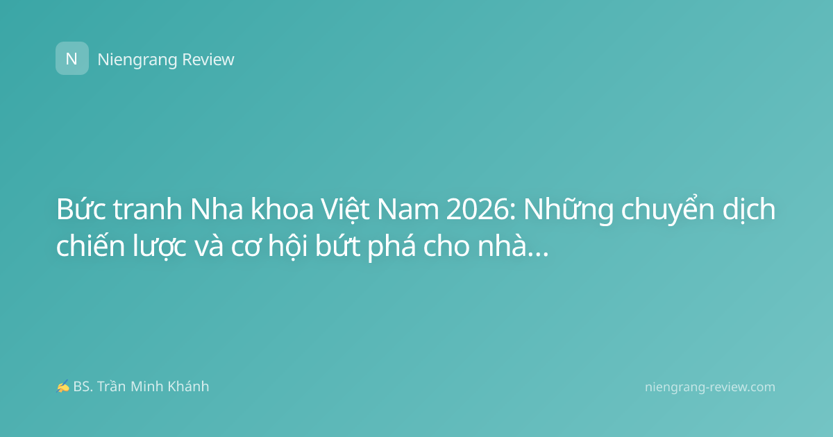 Bức tranh Nha khoa Việt Nam 2026: Những chuyển dịch chiến lược và cơ hội bứt phá cho nhà đầu tư